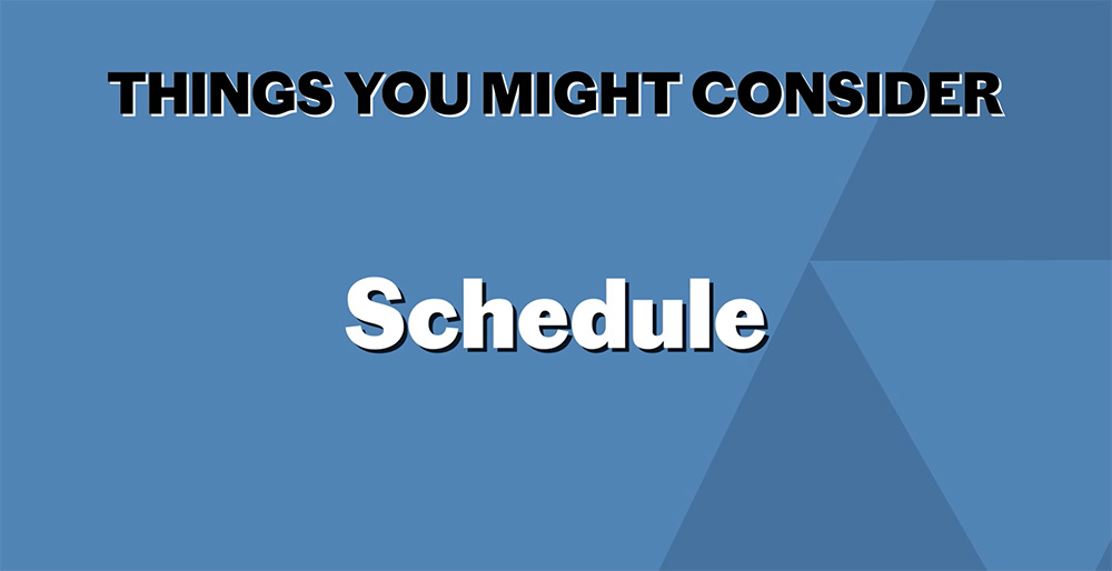 Things you might consider... Schedule